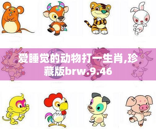 爱睡觉的动物打一生肖,珍藏版brw.9.46