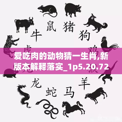 爱吃肉的动物猜一生肖,新版本解释落实_1p5.20.72