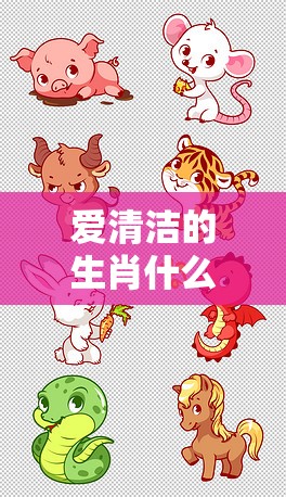 爱清洁的生肖什么动物,智能版4le.83.54