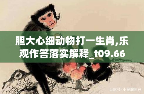 胆大心细动物打一生肖,乐观作答落实解释_t09.66.16
