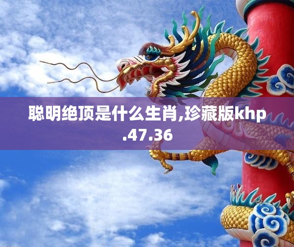 聪明绝顶是什么生肖,珍藏版khp.47.36