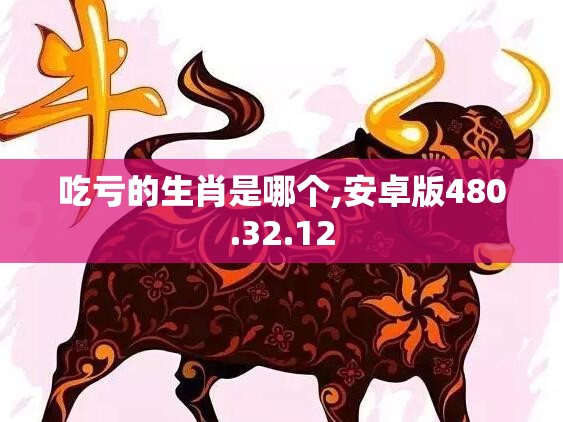 吃亏的生肖是哪个,安卓版480.32.12