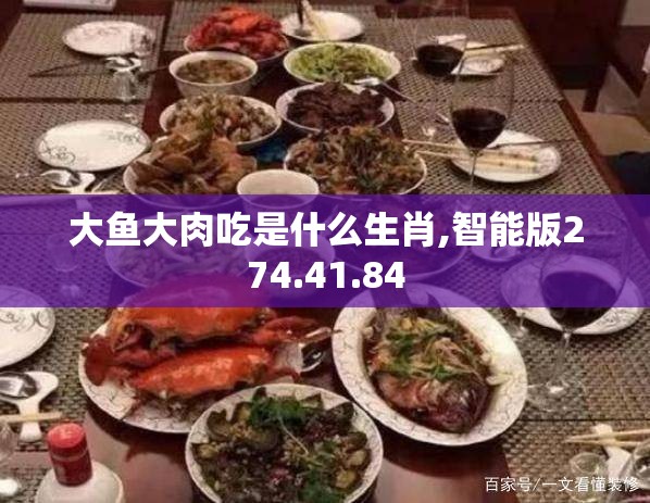 大鱼大肉吃是什么生肖,智能版274.41.84