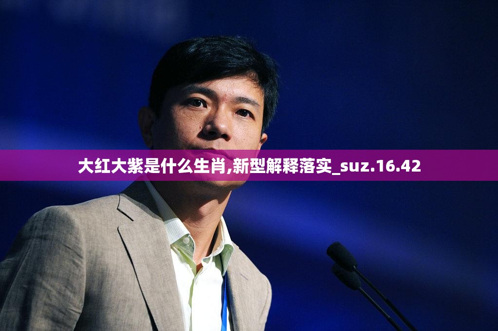 大红大紫是什么生肖,新型解释落实_suz.16.42
