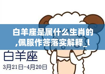 白羊座是属什么生肖的,佩服作答落实解释_l3t.28.28