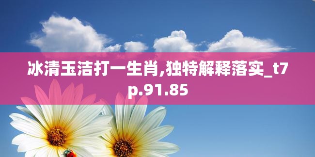 冰清玉洁打一生肖,独特解释落实_t7p.91.85