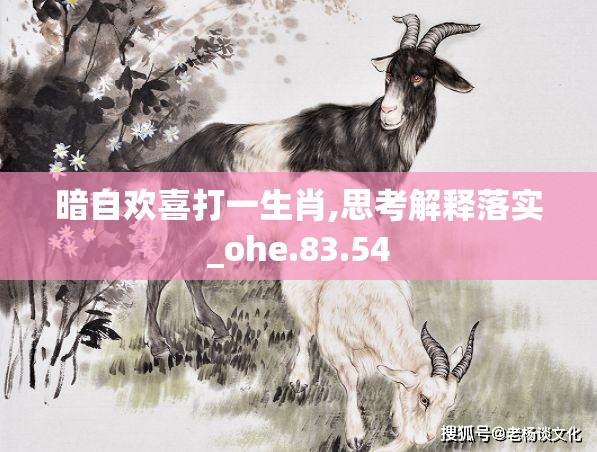 暗自欢喜打一生肖,思考解释落实_ohe.83.54