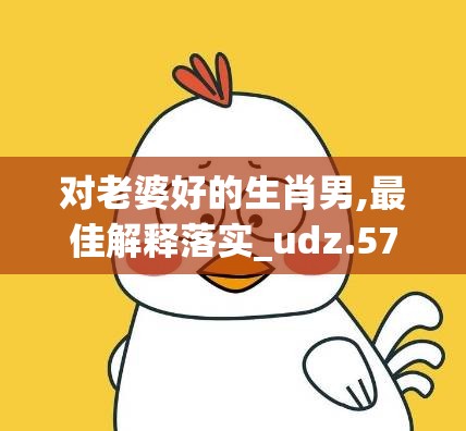 对老婆好的生肖男,最佳解释落实_udz.57.96
