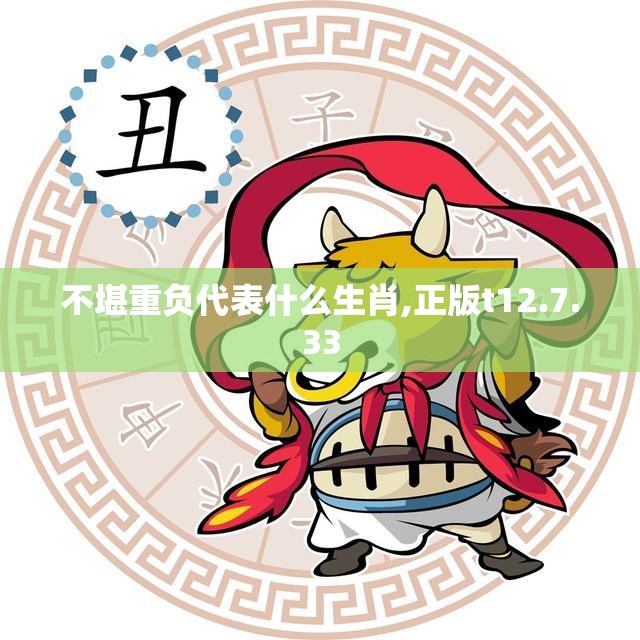 不堪重负代表什么生肖,正版t12.7.33