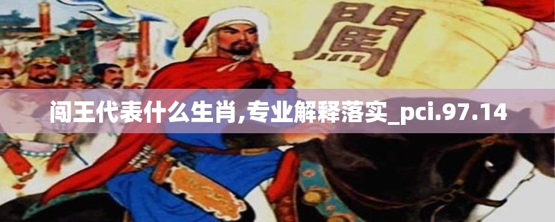 闯王代表什么生肖,专业解释落实_pci.97.14