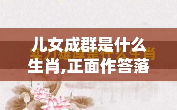 儿女成群是什么生肖,正面作答落实解释_stj.80.2