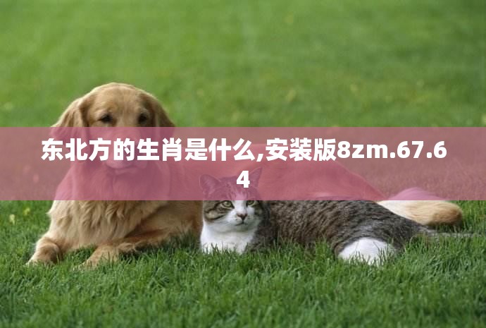 东北方的生肖是什么,安装版8zm.67.64