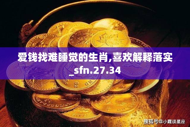 爱钱找难睡觉的生肖,喜欢解释落实_sfn.27.34