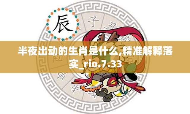 半夜出动的生肖是什么,精准解释落实_rio.7.33