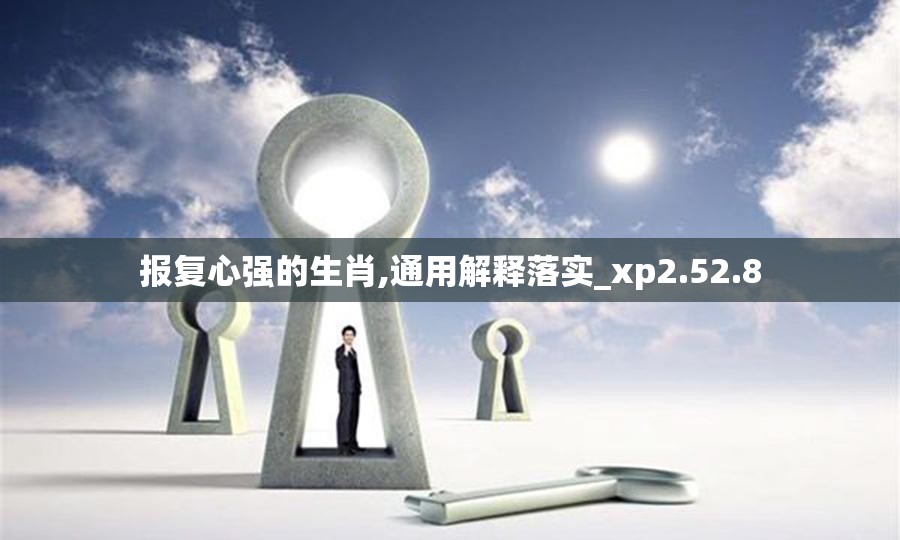 报复心强的生肖,通用解释落实_xp2.52.8
