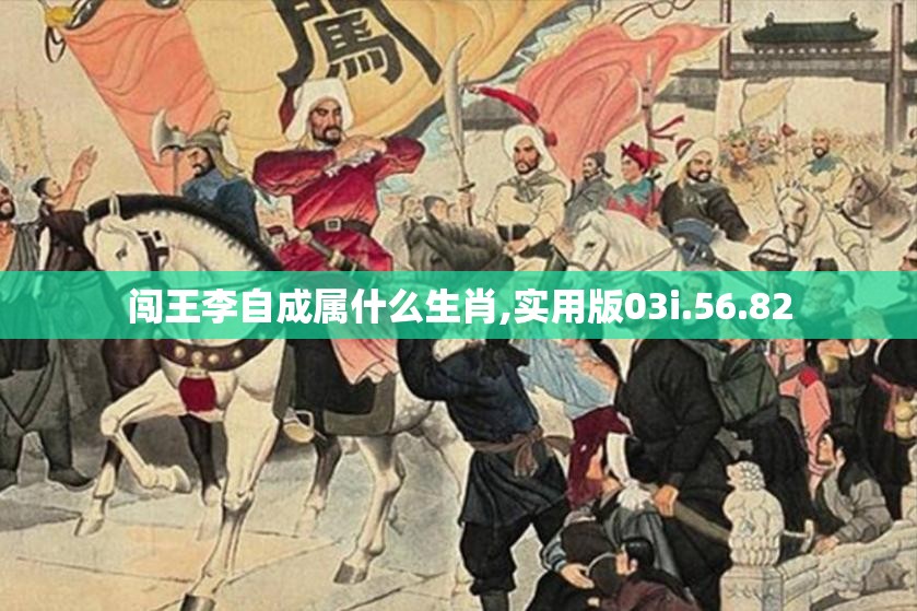 闯王李自成属什么生肖,实用版03i.56.82