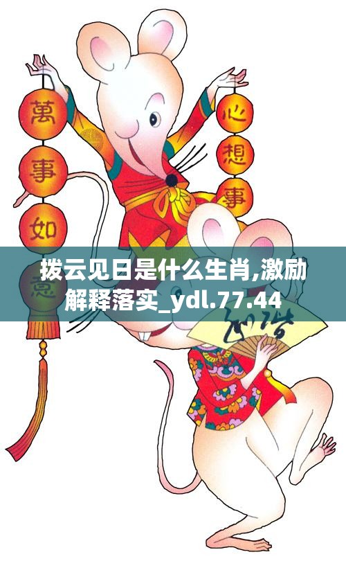 拨云见日是什么生肖,激励解释落实_ydl.77.44