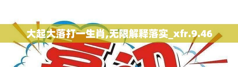 大起大落打一生肖,无限解释落实_xfr.9.46
