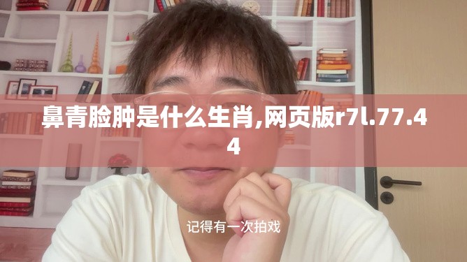 鼻青脸肿是什么生肖,网页版r7l.77.44