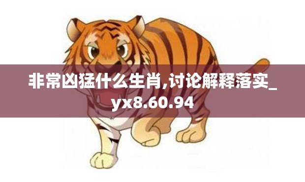非常凶猛什么生肖,讨论解释落实_yx8.60.94
