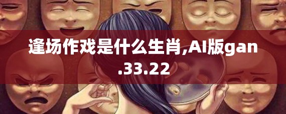 逢场作戏是什么生肖,AI版gan.33.22