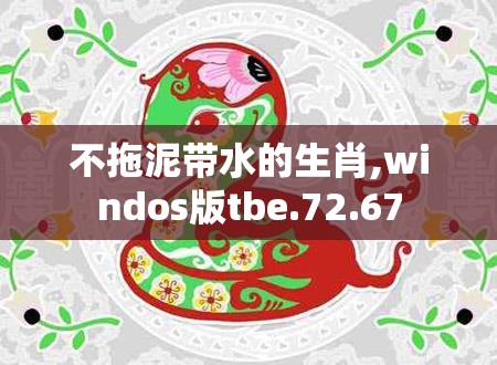 不拖泥带水的生肖,windos版tbe.72.67