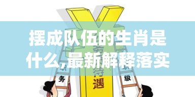 摆成队伍的生肖是什么,最新解释落实_nt3.1.23