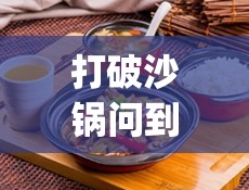 打破沙锅问到底的生肖,神秘解释落实_1mk.26.88