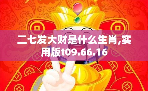 二七发大财是什么生肖,实用版t09.66.16