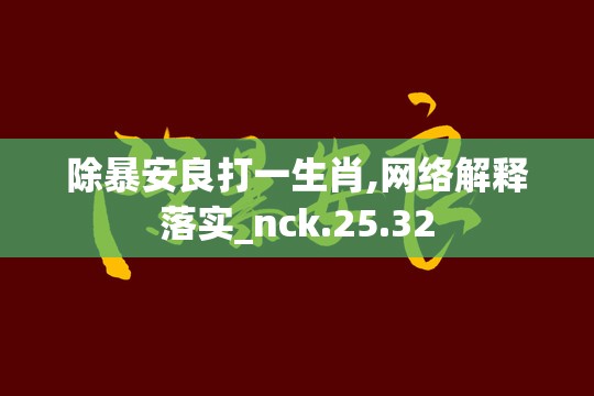 除暴安良打一生肖,网络解释落实_nck.25.32