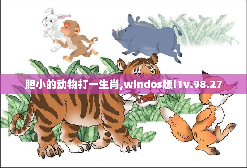 胆小的动物打一生肖,windos版l1v.98.27