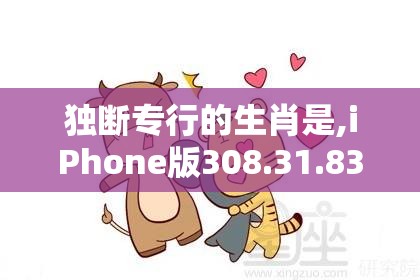 独断专行的生肖是,iPhone版308.31.83