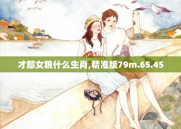 才郎女貌什么生肖,精准版79m.65.45