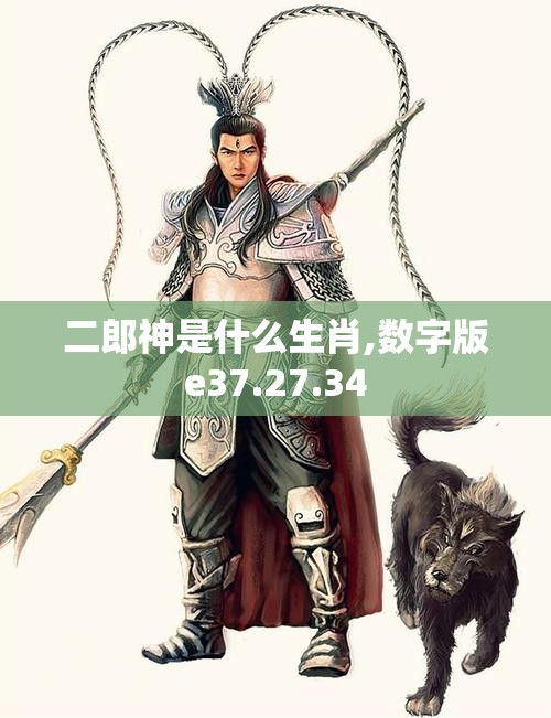 二郎神是什么生肖,数字版e37.27.34