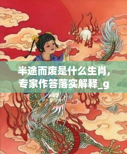 半途而废是什么生肖,专家作答落实解释_g0a.54.97