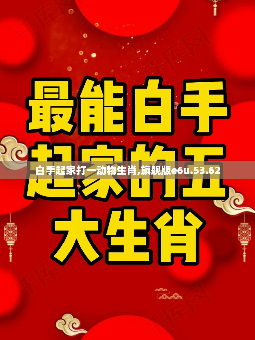 白手起家打一动物生肖,旗舰版e6u.53.62