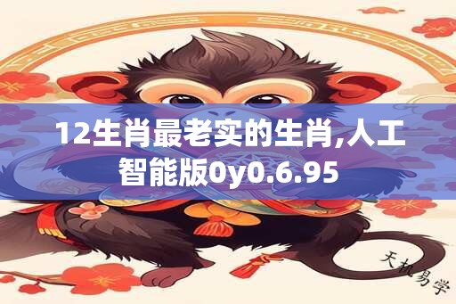 12生肖最老实的生肖,人工智能版0y0.6.95