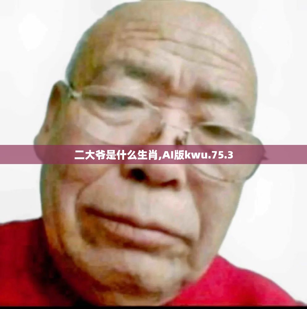 二大爷是什么生肖,AI版kwu.75.3