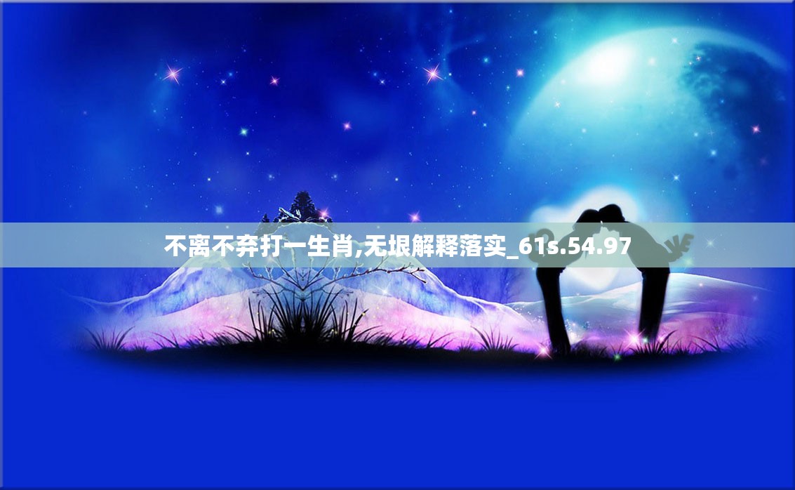 不离不弃打一生肖,无垠解释落实_61s.54.97