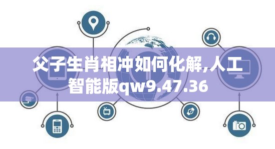 父子生肖相冲如何化解,人工智能版qw9.47.36