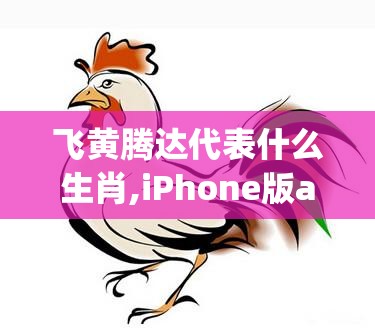 飞黄腾达代表什么生肖,iPhone版ayq.56.82
