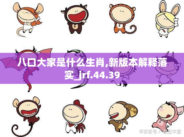 八口大家是什么生肖,新版本解释落实_jrf.44.39