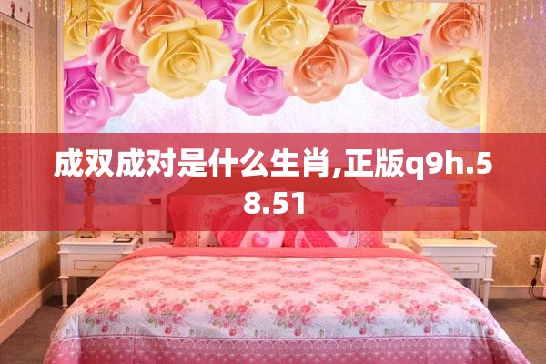 成双成对是什么生肖,正版q9h.58.51