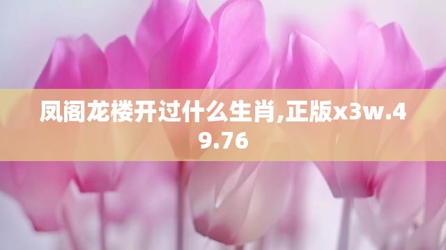 凤阁龙楼开过什么生肖,正版x3w.49.76