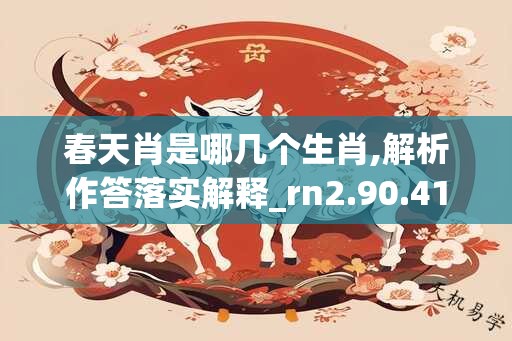 春天肖是哪几个生肖,解析作答落实解释_rn2.90.41