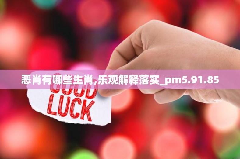 恶肖有哪些生肖,乐观解释落实_pm5.91.85
