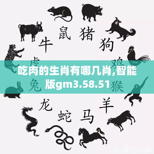 吃肉的生肖有哪几肖,智能版gm3.58.51
