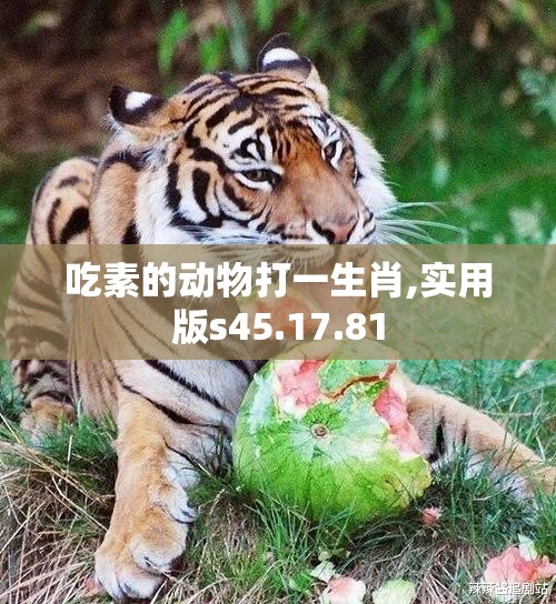 吃素的动物打一生肖,实用版s45.17.81