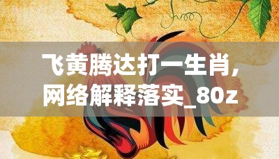 飞黄腾达打一生肖,网络解释落实_80z.39.93