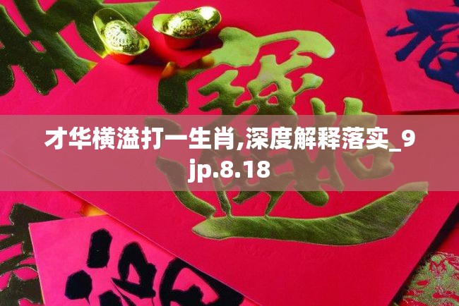 才华横溢打一生肖,深度解释落实_9jp.8.18